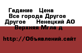 Гадание › Цена ­ 250 - Все города Другое » Другое   . Ненецкий АО,Верхняя Мгла д.